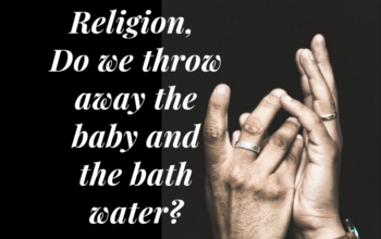 Religion, do we throw away the baby and the bath water?