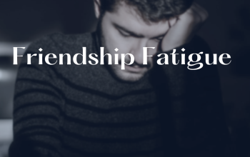 Friendship Fatigue